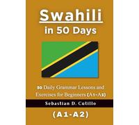 Swahili in 50 Days: 50 Daily Grammar Lessons and Exercises for Beginners (A1-A2) (Swahili Short Stories (CEFR Leveled Language Learning))