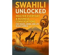 Swahili Unlocked: Master Everyday & Business Conversations for Travel, Work, and Life in East Africa