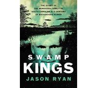 Swamp Kings: The Story of the Murdaugh Family of South Carolina and a Century of Backwoods Power
