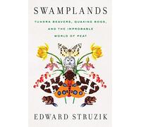Swamplands: Tundra Beavers, Quaking Bogs, and the Improbable World of Peat