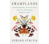 Swamplands : Tundra Beavers, Quaking Bogs, and the Improbable World of Peat
