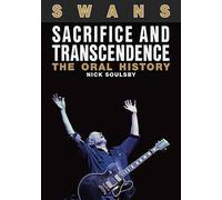 Swans: Sacrifice and Transcendence: The Oral History by Nick Soulsby...
