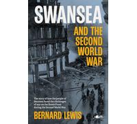 Swansea and the Second World War: How the People of Swansea Faced the Challenges of War on the Home Front During World War 2