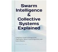 Swarm Intelligence & Collective Systems Explained: A Beginner’s Guide to Biological Self-Organization, Nature-Inspired Algorithms, and Swarm Robotics