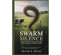 Swarm of Silence: The Battle Against the New World Screwworm: Strategies, Lessons, and Global Cooperation to Protect Livestock and Safeguard Agriculture
