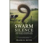 Swarm of Silence: The Battle Against the New World Screwworm: Strategies, Lessons, and Global Cooperation to Protect Livestock and Safeguard Agriculture