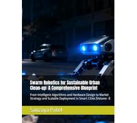 Swarm Robotics for Sustainable Urban Clean-up: A Comprehensive Blueprint: From Intelligent Algorithms and Hardware Design to Market Strategy and Scalable Deployment in Smart Cities (Volume -I)