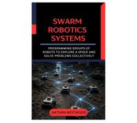 Swarm Robotics Systems: Programming Groups of Robots to Explore a Space and Solve Problems Collectively