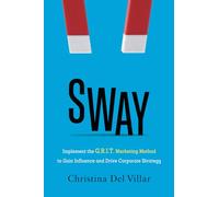 Sway: Implement the G.R.I.T. Marketing Method to Gain Influence and Drive Corporate Strategy