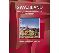 Swaziland Mining Laws and Regulations Handbook Volume 1 Strategic Information and Basic Laws (World Law Business Library)