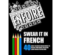 Swear It In French: 40 Adult Coloring Swear Words To Release Your Anger, Relax And Learn French The Real Way.