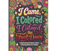 Swear Word Coloring Book: I Came, I Colored, I Calmed the Fuck Down | A Motivational & Inspirational Cuss Word Coloring Book for Adults with Bold & Easy Designs for Stress Relief and Relaxation