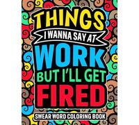 Swear Word Coloring Book: Things I Wanna Say at Work but I'll Get Fired: Hilarious cuss words for stress relief & relaxation. Funny office gag gift idea!