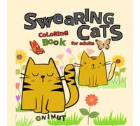 swearing cats coloring book for adults: Grossly Hilarious Cats to Color: An Irreverent Stress Reliever for Adults with Obscene and Feline Humor