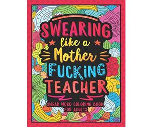 Swearing Like a Motherfucking Teacher: Swear Word Coloring Book for Adults with Teaching Related Cussing