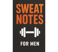 SWEAT NOTES: Workout Log Book for Men - Strength Training, Cardio, Weight Loss and Muscle-Building Fitness Tracker: Track Sets, Reps, PRs, Body Measurements, Progress & Daily Exercise