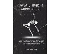 Sweat, Sighs & Surrender:: What Yoga Taught Me About Being Alive (and other inconvenient truths)