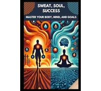 Sweat Soul Success: Master your Body, Mind, and Goals