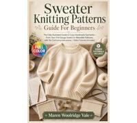 SWEATER KNITTING PATTERNS GUIDE FOR BEGINNERS: The fully illustrated guide to cozy handmade garments-from your first gauge swatch to wearable pullovers, with no … | video tutorials included