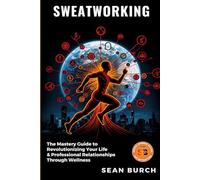 Sweatworking: The Mastery Guide to Revolutionizing Your Life & Professional Relationships Through Wellness
