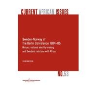 Sweden-Norway at the Berlin Conference 1884-85. History, National Identity-Making and Sweden's Relations with Africa
