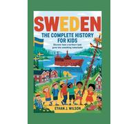 Sweden: The Complete History for Kids: Discover how a northern land grew into something remarkable. (Collections of Historical Country Books in Europe)