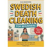 Swedish Death Cleaning for Beginners: A Step-by-Step Guide to Declutter Your Home, Organize Your Life, and Leave a Lasting Legacy