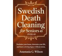 Swedish Death Cleaning For Seniors Over 40: Declutter Your Home, Downsize Your Life, and Leave a Loving Legacy Without Stress (minimalist home Guide)