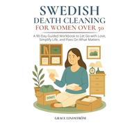 Swedish Death Cleaning for Women Over 50: Declutter Your Home, Free Your Heart, and Leave a Meaningful Legacy - A 90-Day Guided Workbook to Let Go with Love, Simplify Life, and Pass On What Matters