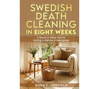 Swedish Death Cleaning in Eight Weeks: A Gentle 8-Week Plan for Sorting a Lifetime of Belongings