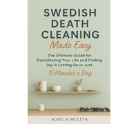 Swedish Death Cleaning Made Easy: The Ultimate Guide for Decluttering Your Life and Finding Joy in Letting Go in just 15 Minutes a Day