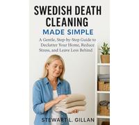 Swedish Death Cleaning Made Simple: A Gentle, Step-by-Step Guide to Declutter Your Home, Reduce Stress, and Leave Less Behind