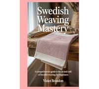 Swedish Weaving Mastery: A Comprehensive Guide to the Art and Craft of Swedish Weaving for Beginners