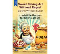 Sweet Baking Art Without Regret - Baking Without Sugar: Irresistible Recipes for Connoisseurs - Cakes - Muffins - Tarts - Cookies