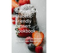 "Sweet Balance": A Diabetic-Friendly Dessert Cookbook: 25 Delicious Recipes Designed for Blood Sugar Management