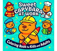 Sweet Capybara at Work Coloring Book for Kids and Adults: Fun Animal Jobs, Cute Characters, Relaxing Activity for All Ages: 50 Funny and Wholesome ... Animal Lovers, Children, Teens & Grown-Ups