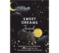 Sweet Dreams Journal : Prompts & Rituals to Record, Decode & Reflect on the Meaning Behind Your Dreams