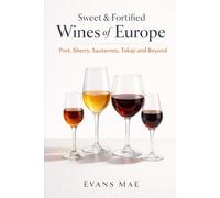 Sweet & Fortified Wines of Europe: Port, Sherry, Sauternes, Tokaji, and Beyond: A Comprehensive Wine Guide