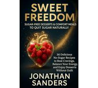 Sweet Freedom: Healing Recipes to Quit Sugar Without Quitting Pleasure