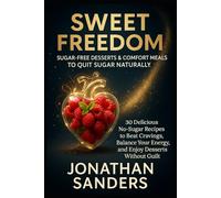 Sweet Freedom: Healing Recipes to Quit Sugar Without Quitting Pleasure