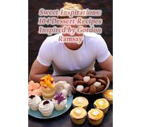 Sweet Inspirations: 104 Dessert Recipes Inspired by Gordon Ramsay