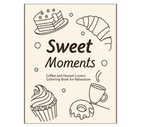 Sweet Moments Coffee & Dessert Lovers Coloring Book: A Delicious Coloring Journey with Coffee Cups, Cakes, Pastries & Sweet Treats to Relieve Stress and Spark Creativity