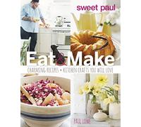 Sweet Paul Eat and Make: Charming Recipes and Kitchen Crafts You Will Love