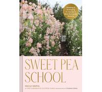 Sweet Pea School : Growing & Arranging the Garden’s Most Romantic Blooms