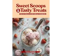 "Sweet Scoops and Tasty Treats: The Ice Cream Lover's Dream Cookbook": Indulge in Homemade Delights, Creative Flavors, and Fun Toppings for Every Scoop