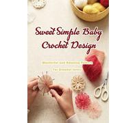Sweet Simple Baby Crochet Design: Wonderful and Amazing Pattern For Crochet Lovers: Sweet Simple Baby Knitting Ideas