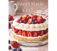 Sweet Slavic Kitchen: Classic Cakes, Pastries & Sweet Traditions