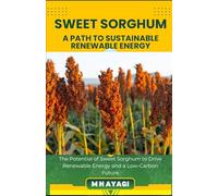 SWEET SORGHUM: A SUSTAINABLE CROP FOR RENEWABLE ENERGY: The Potential of Sweet Sorghum to Drive Renewable Energy and a Low-Carbon Future