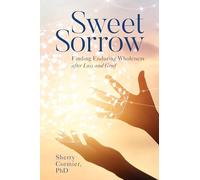 Sweet Sorrow: Finding Enduring Wholeness after Loss and Grief