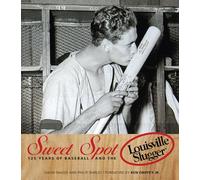 Sweet Spot: 125 Years of Baseball and the Louisville Slugger
